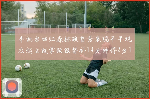 李凯尔回归森林狼首秀表现平平观众起立鼓掌致敬替补14分钟得2分1板