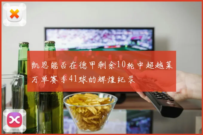 凯恩能否在德甲剩余10轮中超越莱万单赛季41球的辉煌纪录