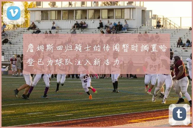 詹姆斯回归骑士的传闻暂时搁置哈登已为球队注入新活力