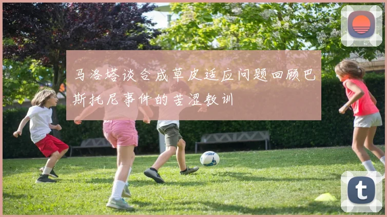 马洛塔谈合成草皮适应问题回顾巴斯托尼事件的苦涩教训