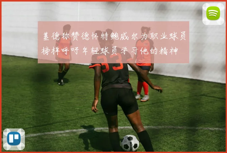 基德称赞德怀特鲍威尔为职业球员榜样呼吁年轻球员学习他的精神