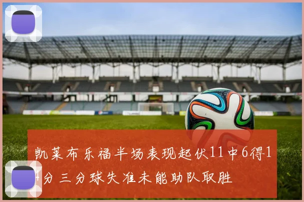 凯莱布乐福半场表现起伏11中6得14分三分球失准未能助队取胜