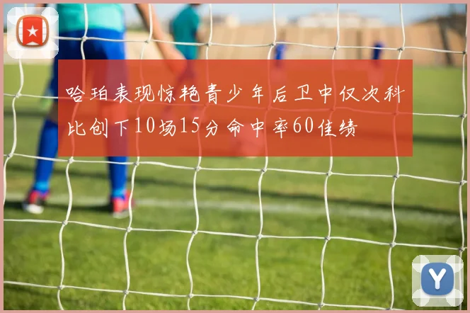 哈珀表现惊艳青少年后卫中仅次科比创下10场15分命中率60佳绩