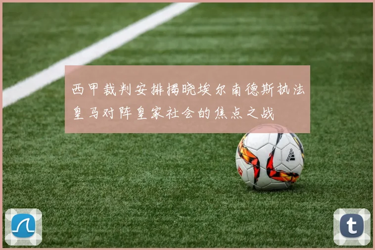 西甲裁判安排揭晓埃尔南德斯执法皇马对阵皇家社会的焦点之战